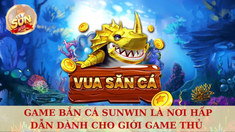 Game Bắn Cá Sunwin là nơi hấp dẫn dành cho giới game thủ